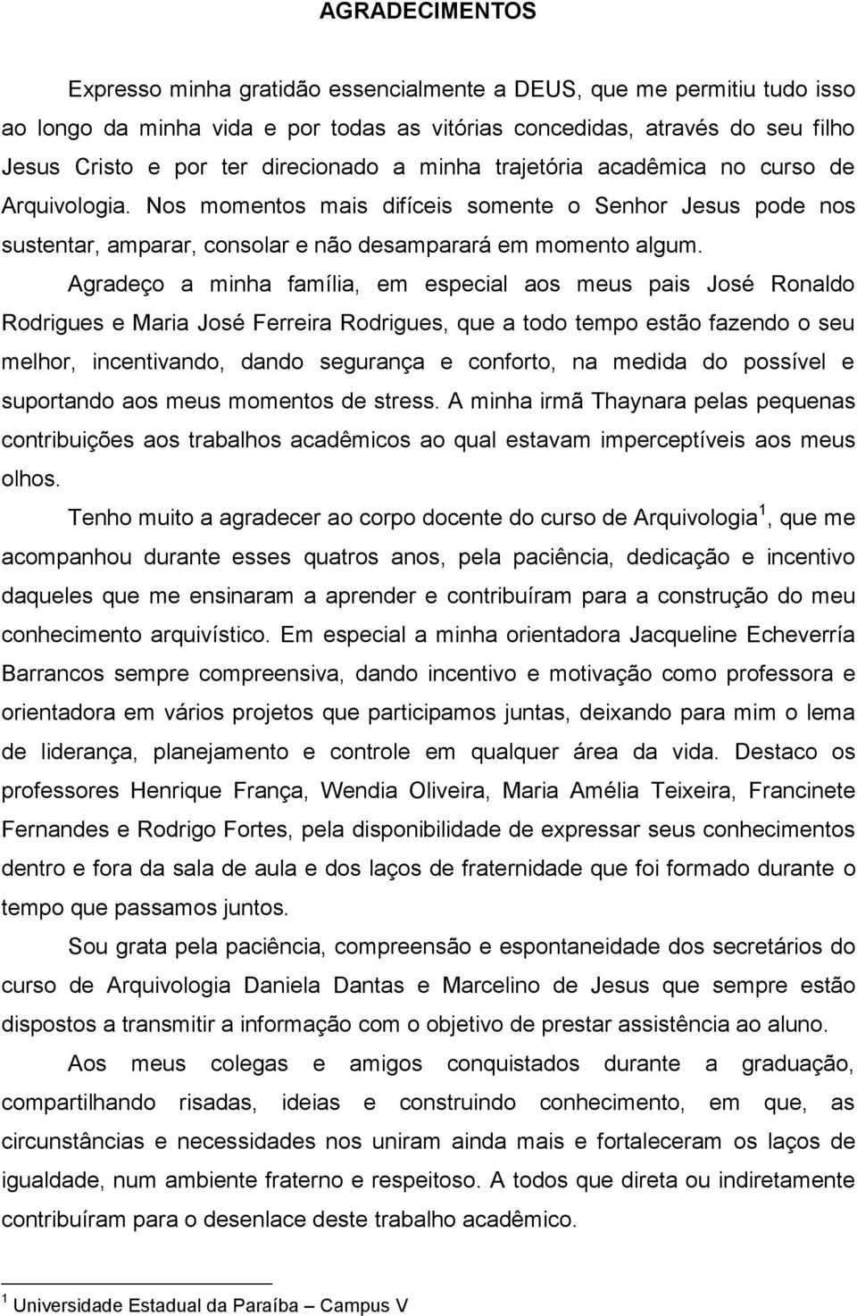 Agradeço a minha família, em especial aos meus pais José Ronaldo Rodrigues e Maria José Ferreira Rodrigues, que a todo tempo estão fazendo o seu melhor, incentivando, dando segurança e conforto, na