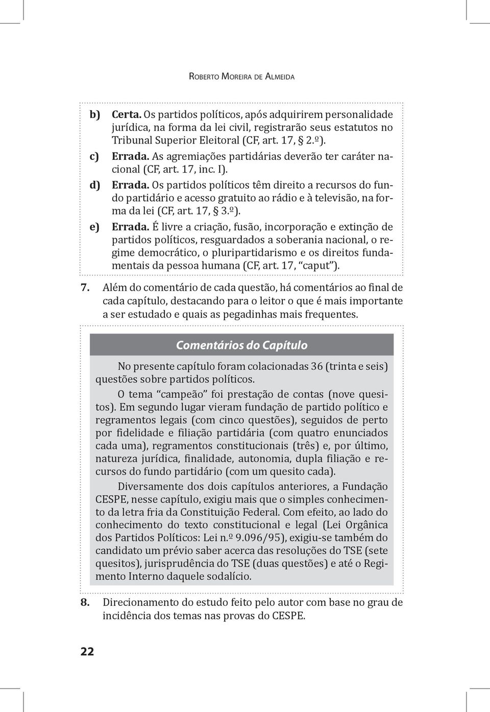 Os partidos políticos têm direito a recursos do fundo partidário e acesso gratuito ao rádio e à televisão, na forma da lei (CF, art. 17, 3.º). e) Errada.