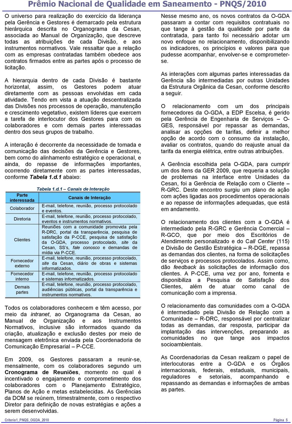 Vale ressaltar que a relação com as empresas contratadas também obedece aos contratos firmados entre as partes após o processo de licitação.