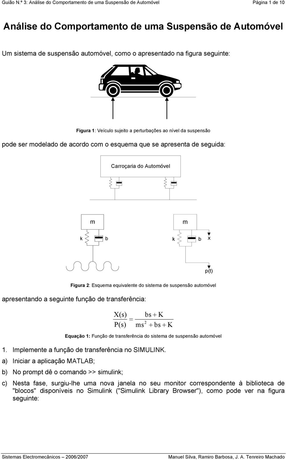 seguinte: Figura 1: Veículo sujeito a perturbações ao nível da suspensão pode ser modelado de acordo com o esquema que se apresenta de seguida: Carroçaria do Automóvel m m k b k b x p(t) Figura 2: