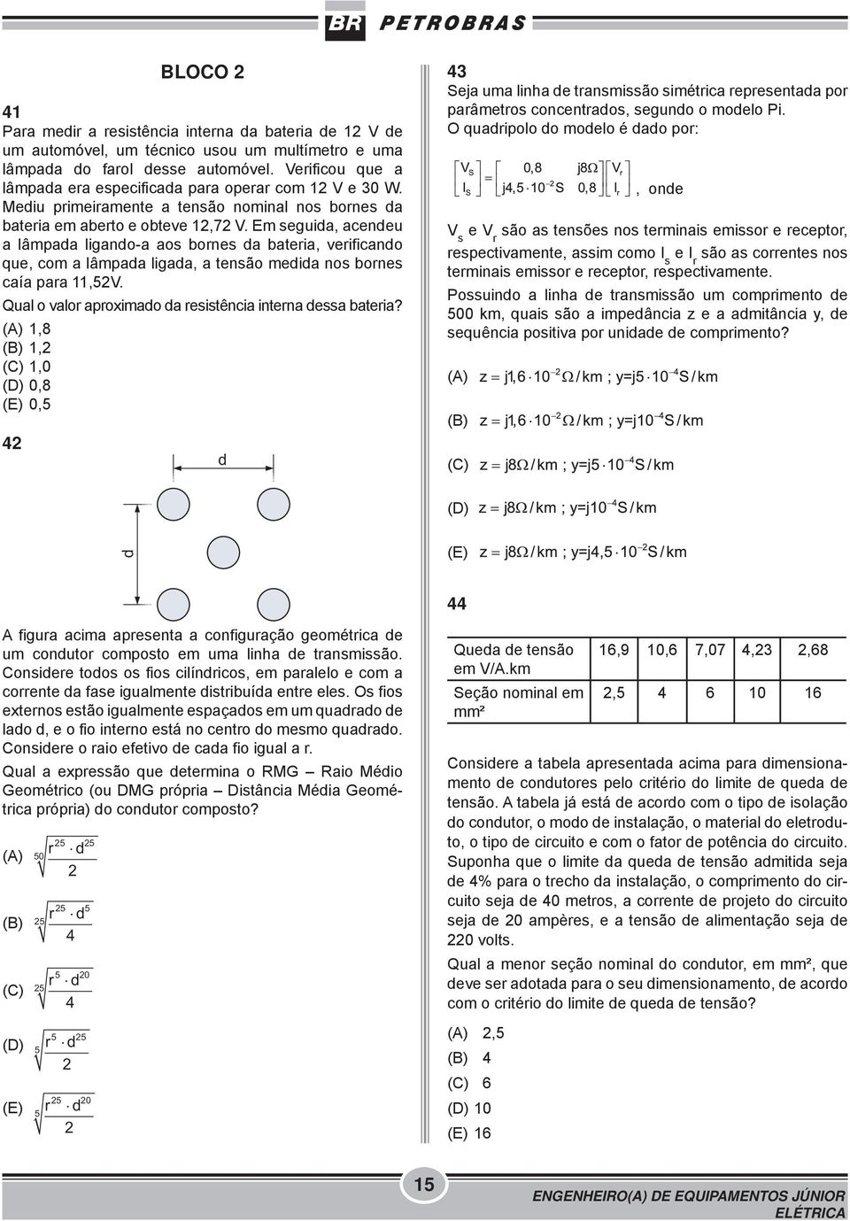 Em seguida, acendeu a lâmpada ligando-a aos bornes da bateria, verificando que, com a lâmpada ligada, a tensão medida nos bornes caía para 11,52V.