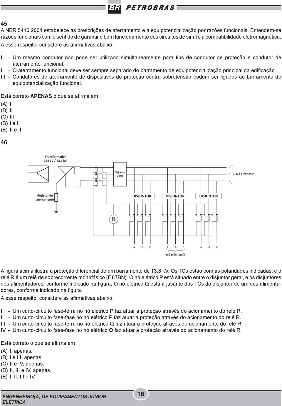 I - Um mesmo condutor não pode ser utilizado simultaneamente para fi ns de condutor de proteção e condutor de aterramento funcional.