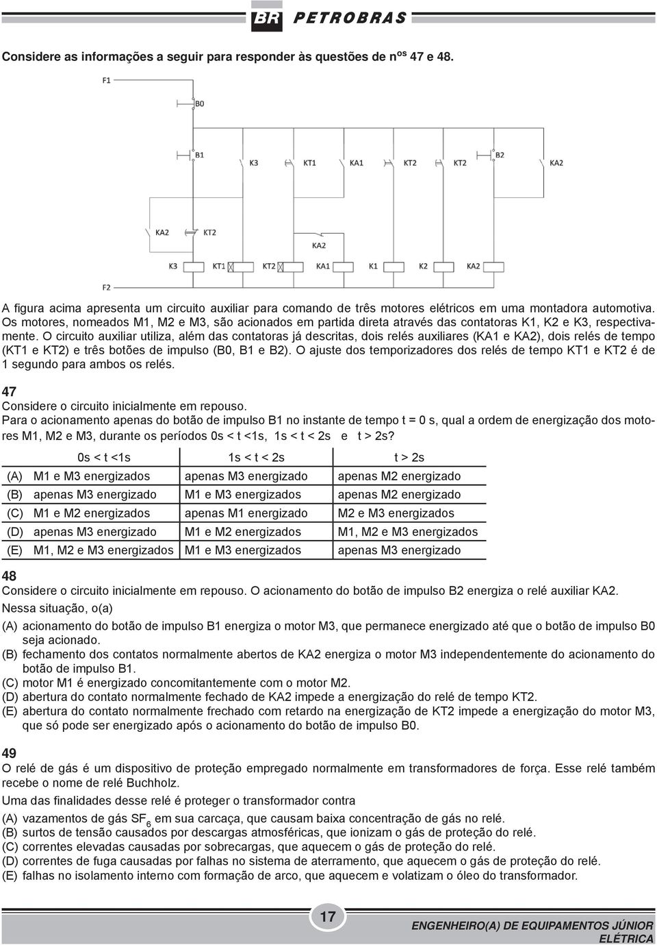 O circuito auxiliar utiliza, além das contatoras já descritas, dois relés auxiliares (KA1 e KA2), dois relés de tempo (KT1 e KT2) e três botões de impulso (B0, B1 e B2).