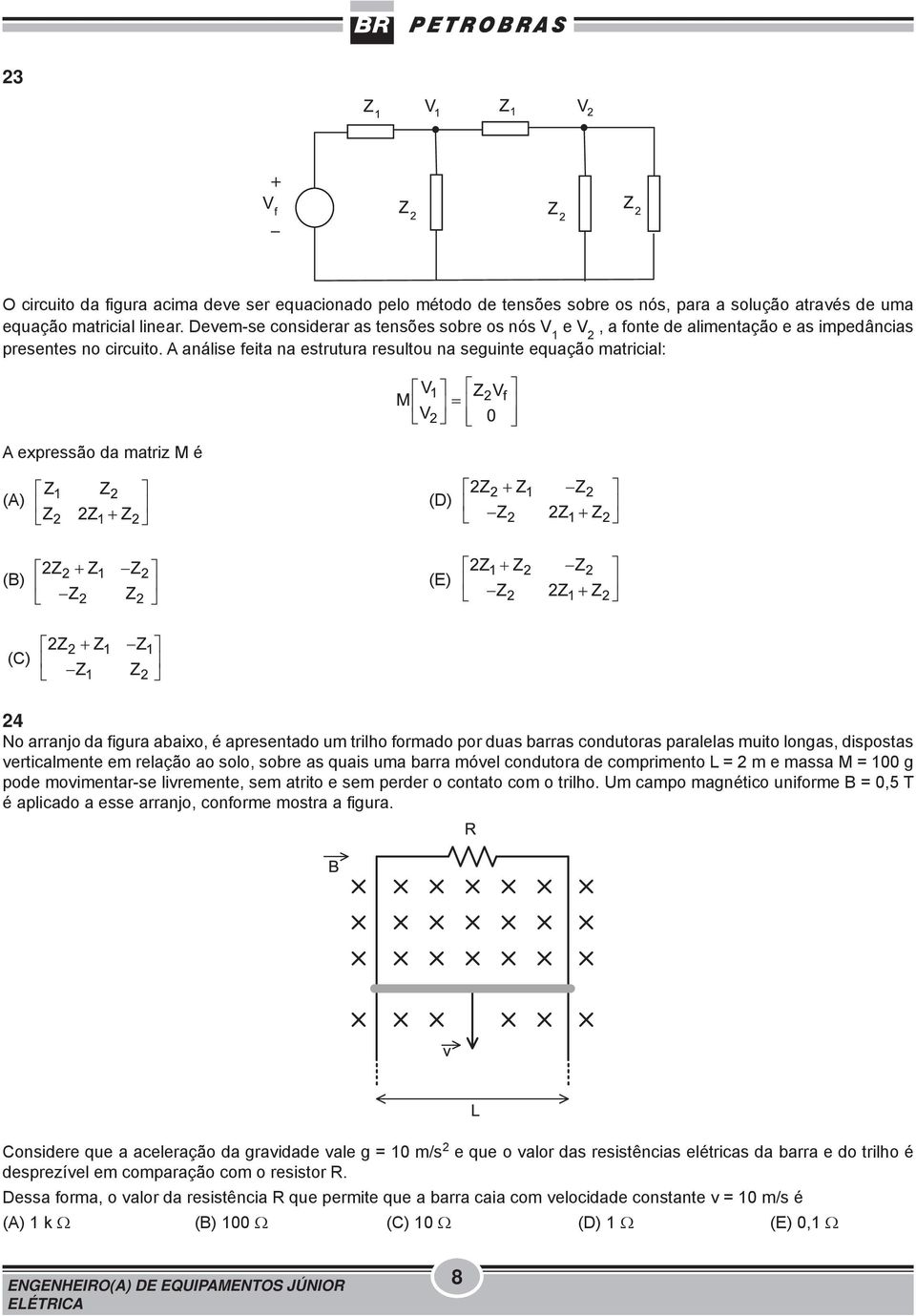 A análise feita na estrutura resultou na seguinte equação matricial: A expressão da matriz M é (A) (D) (B) (E) (C) 24 No arranjo da figura abaixo, é apresentado um trilho formado por duas barras