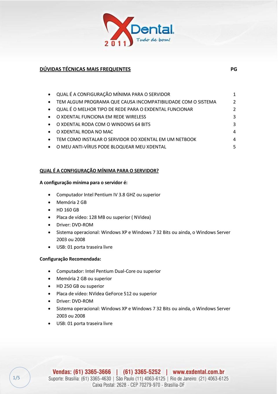 MEU XDENTAL 5 QUAL É A CONFIGURAÇÃO MÍNIMA PARA O SERVIDOR? A configuração mínima para o servidor é: Computador Intel Pentium IV 3.
