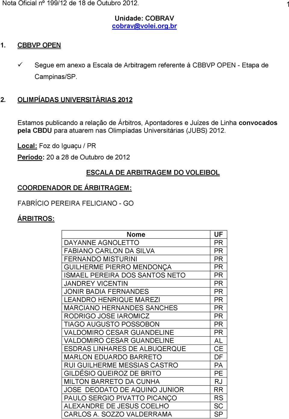 OLIMPÍADAS UNIVERSITÀRIAS 2012 Estamos publicando a relação de Árbitros, Apontadores e Juízes de Linha convocados pela CBDU para atuarem nas Olimpíadas Universitárias (JUBS) 2012.