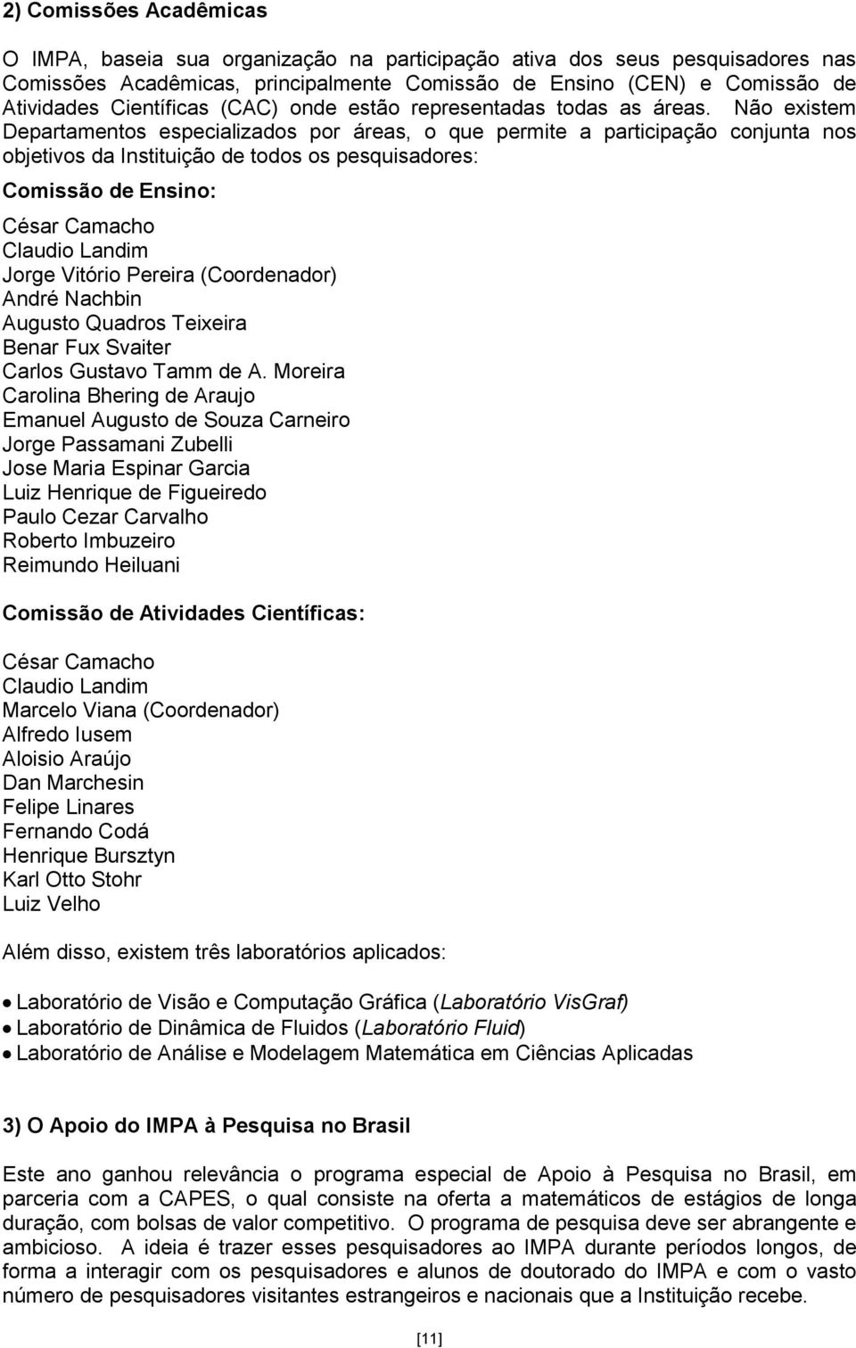 Não existem Departamentos especializados por áreas, o que permite a participação conjunta nos objetivos da Instituição de todos os pesquisadores: Comissão de Ensino: César Camacho Claudio Landim