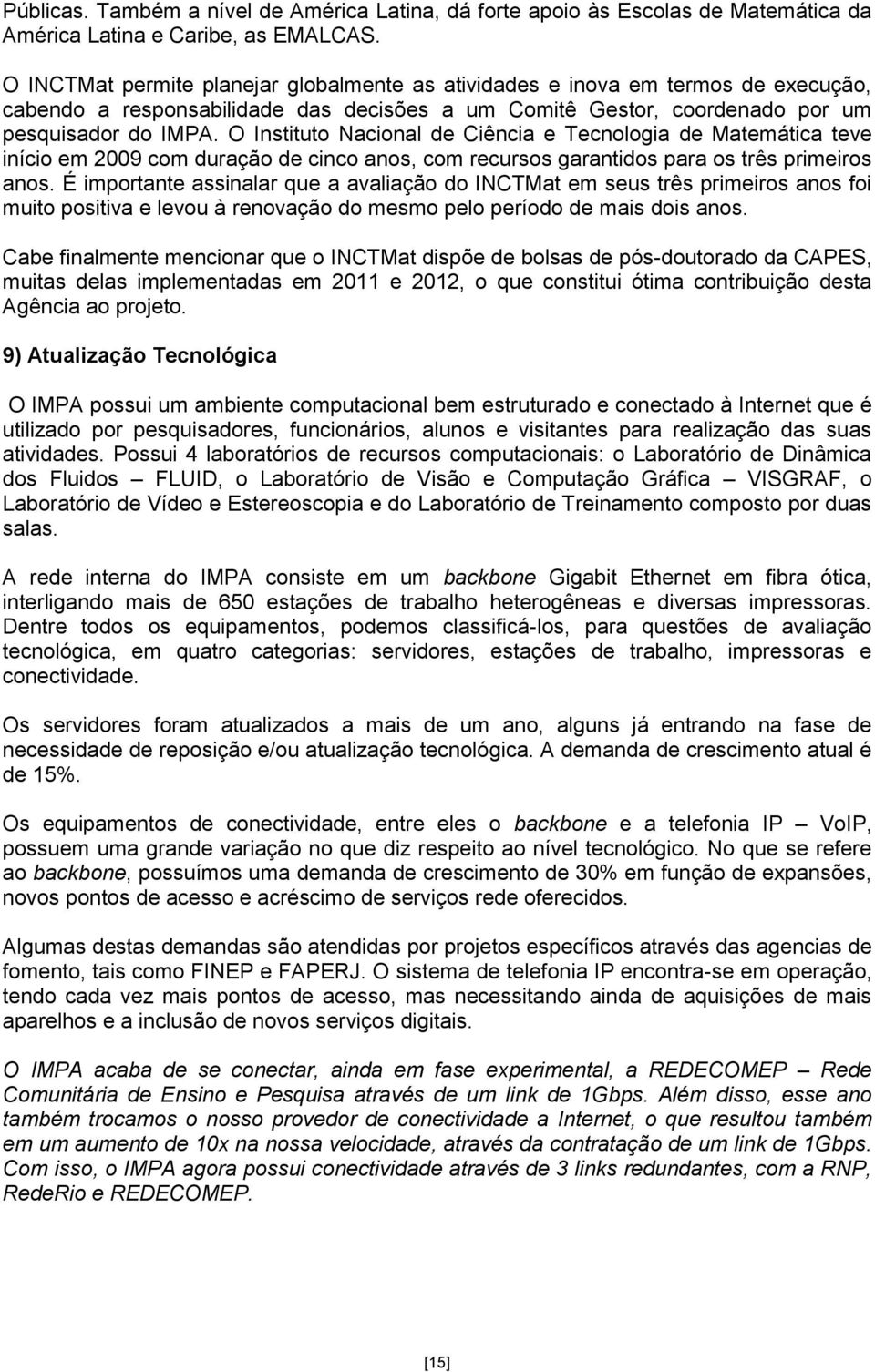 O Instituto Nacional de Ciência e Tecnologia de Matemática teve início em 2009 com duração de cinco anos, com recursos garantidos para os três primeiros anos.