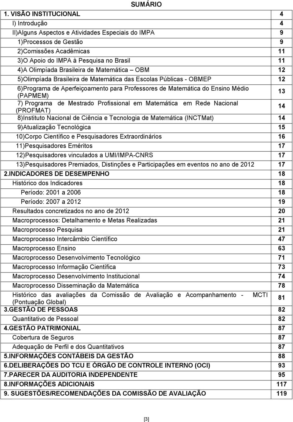 Brasileira de Matemática OBM 12 5)Olimpíada Brasileira de Matemática das Escolas Públicas - OBMEP 12 6)Programa de Aperfeiçoamento para Professores de Matemática do Ensino Médio (PAPMEM) 13 7)