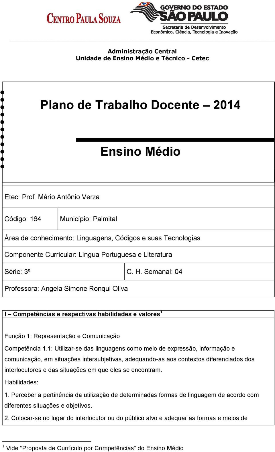 Semanal: 04 Professora: Angela Simone Ronqui Oliva I Competências e respectivas habilidades e valores 1 Função 1: Representação e Comunicação Competência 1.