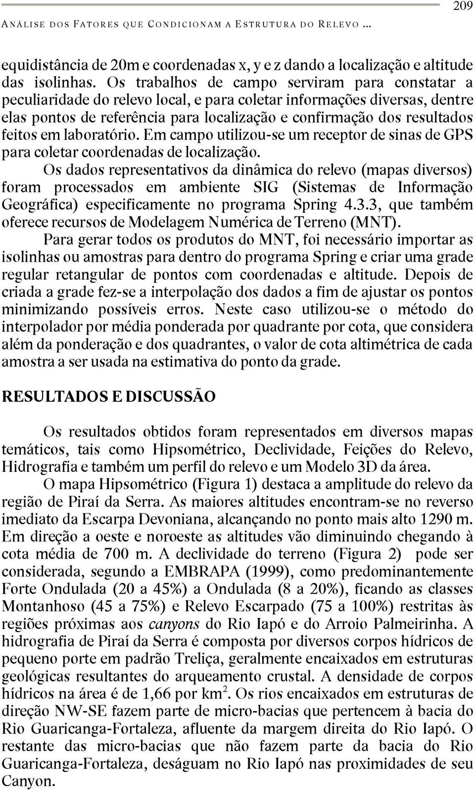 feitos em laboratório. Em campo utilizou-se um receptor de sinas de GPS para coletar coordenadas de localização.