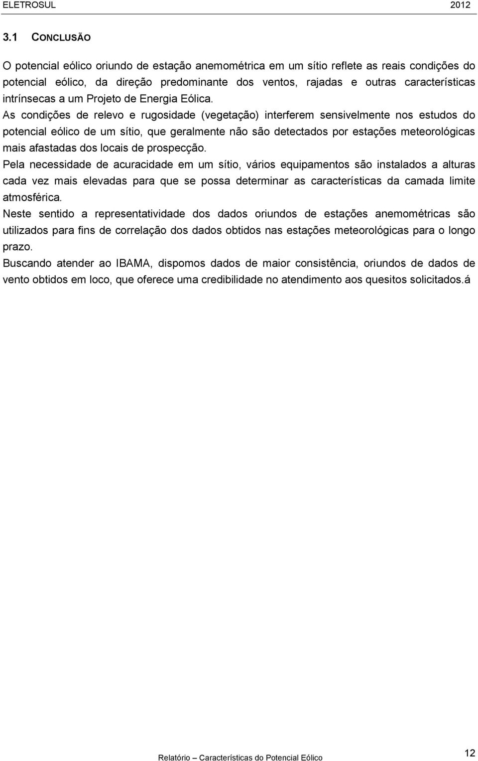 As condições de relevo e rugosidade (vegetação) interferem sensivelmente nos estudos do potencial eólico de um sítio, que geralmente não são detectados por estações meteorológicas mais afastadas dos