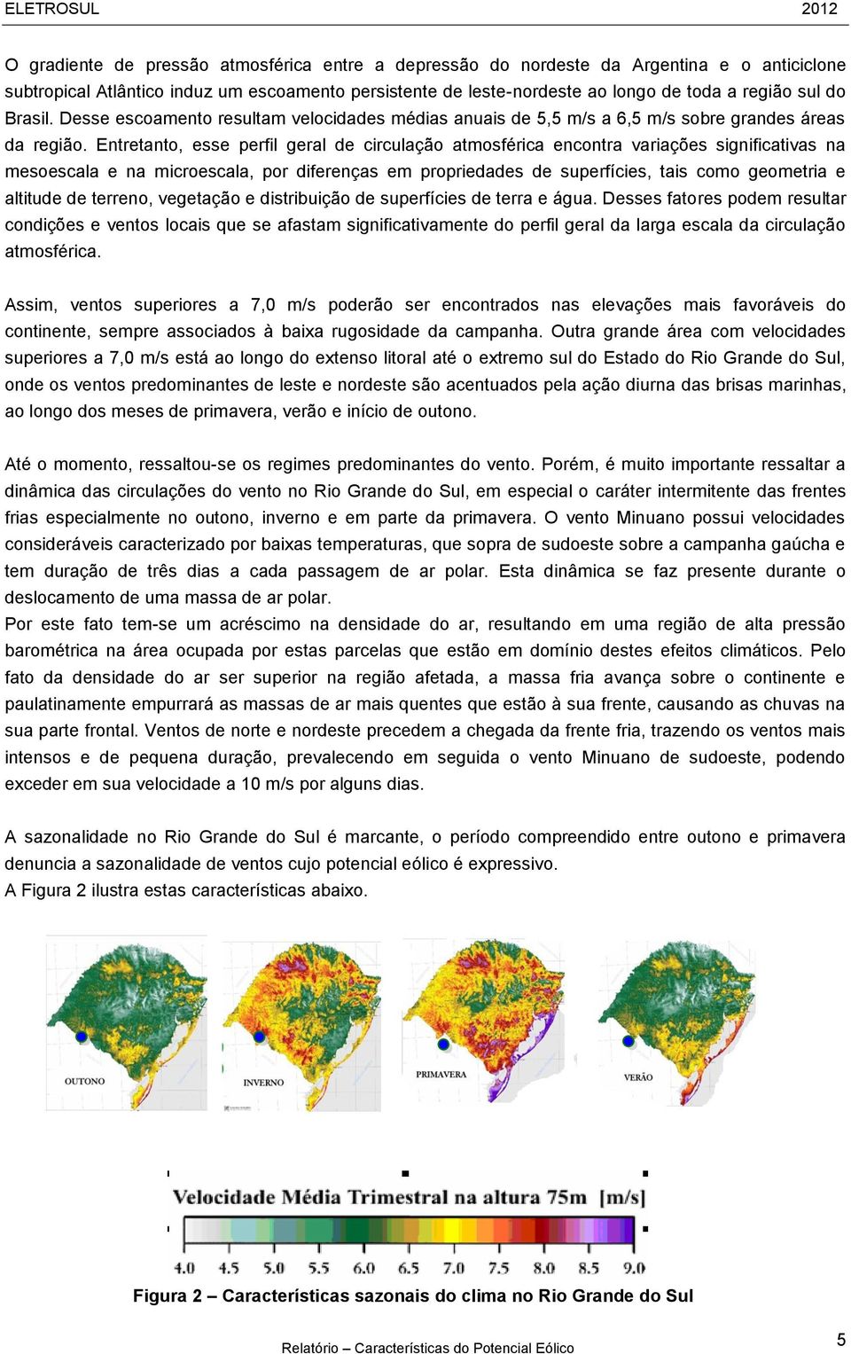 Entretanto, esse perfil geral de circulação atmosférica encontra variações significativas na mesoescala e na microescala, por diferenças em propriedades de superfícies, tais como geometria e altitude