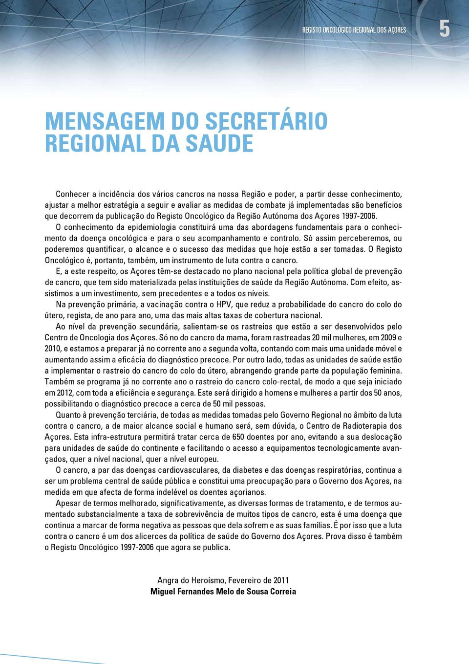 O conhecimento da epidemiologia constituirá uma das abordagens fundamentais para o conhecimento da doença oncológica e para o seu acompanhamento e controlo.