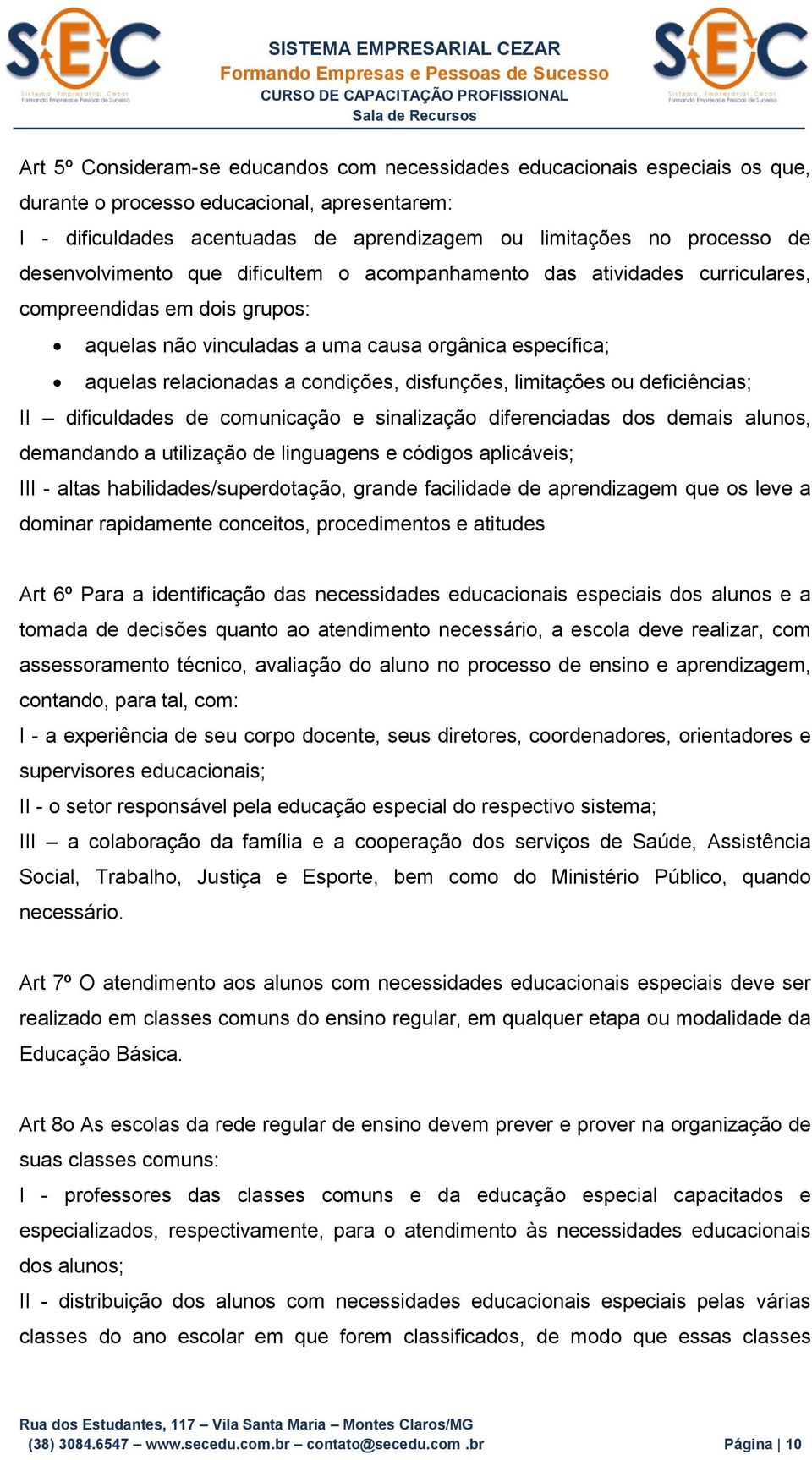 disfunções, limitações ou deficiências; II dificuldades de comunicação e sinalização diferenciadas dos demais alunos, demandando a utilização de linguagens e códigos aplicáveis; III - altas