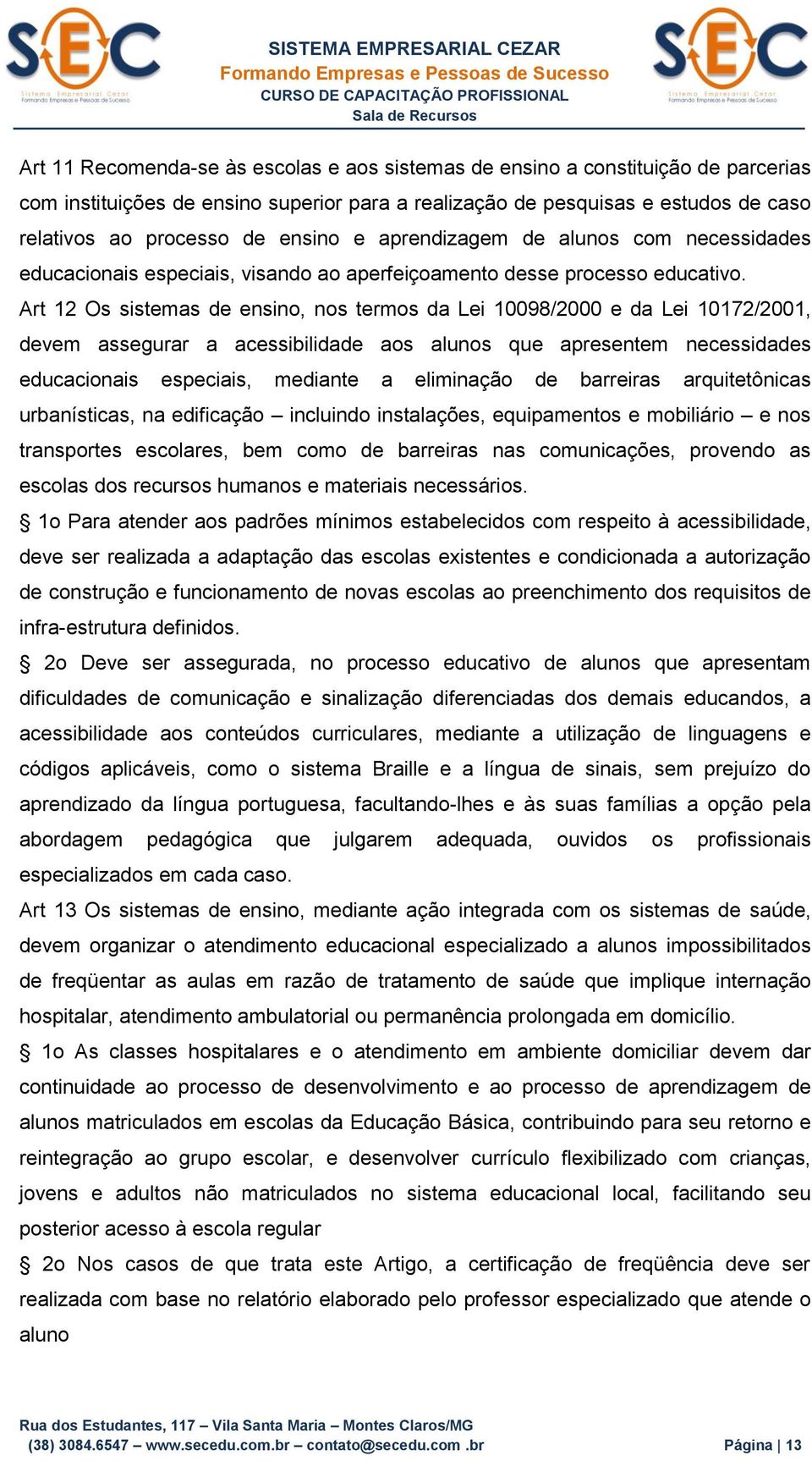 Art 12 Os sistemas de ensino, nos termos da Lei 10098/2000 e da Lei 10172/2001, devem assegurar a acessibilidade aos alunos que apresentem necessidades educacionais especiais, mediante a eliminação