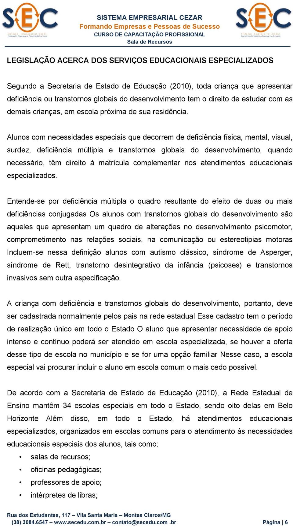 Alunos com necessidades especiais que decorrem de deficiência física, mental, visual, surdez, deficiência múltipla e transtornos globais do desenvolvimento, quando necessário, têm direito à matrícula