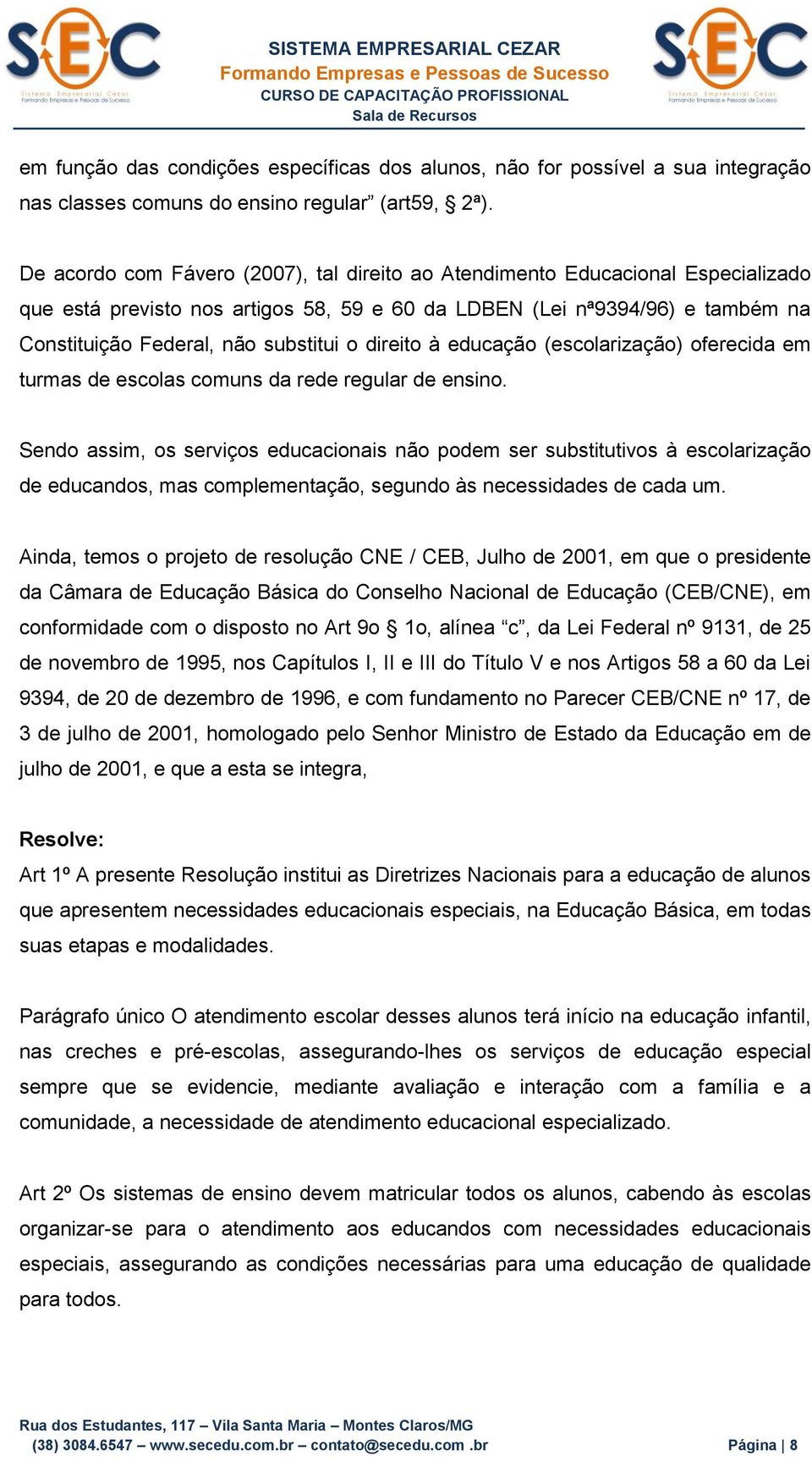 direito à educação (escolarização) oferecida em turmas de escolas comuns da rede regular de ensino.