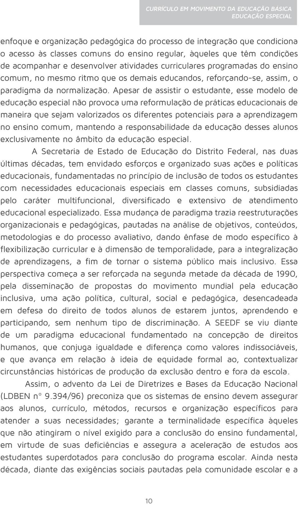 Apesar de assistir o estudante, esse modelo de educação especial não provoca uma reformulação de práticas educacionais de maneira que sejam valorizados os diferentes potenciais para a aprendizagem no