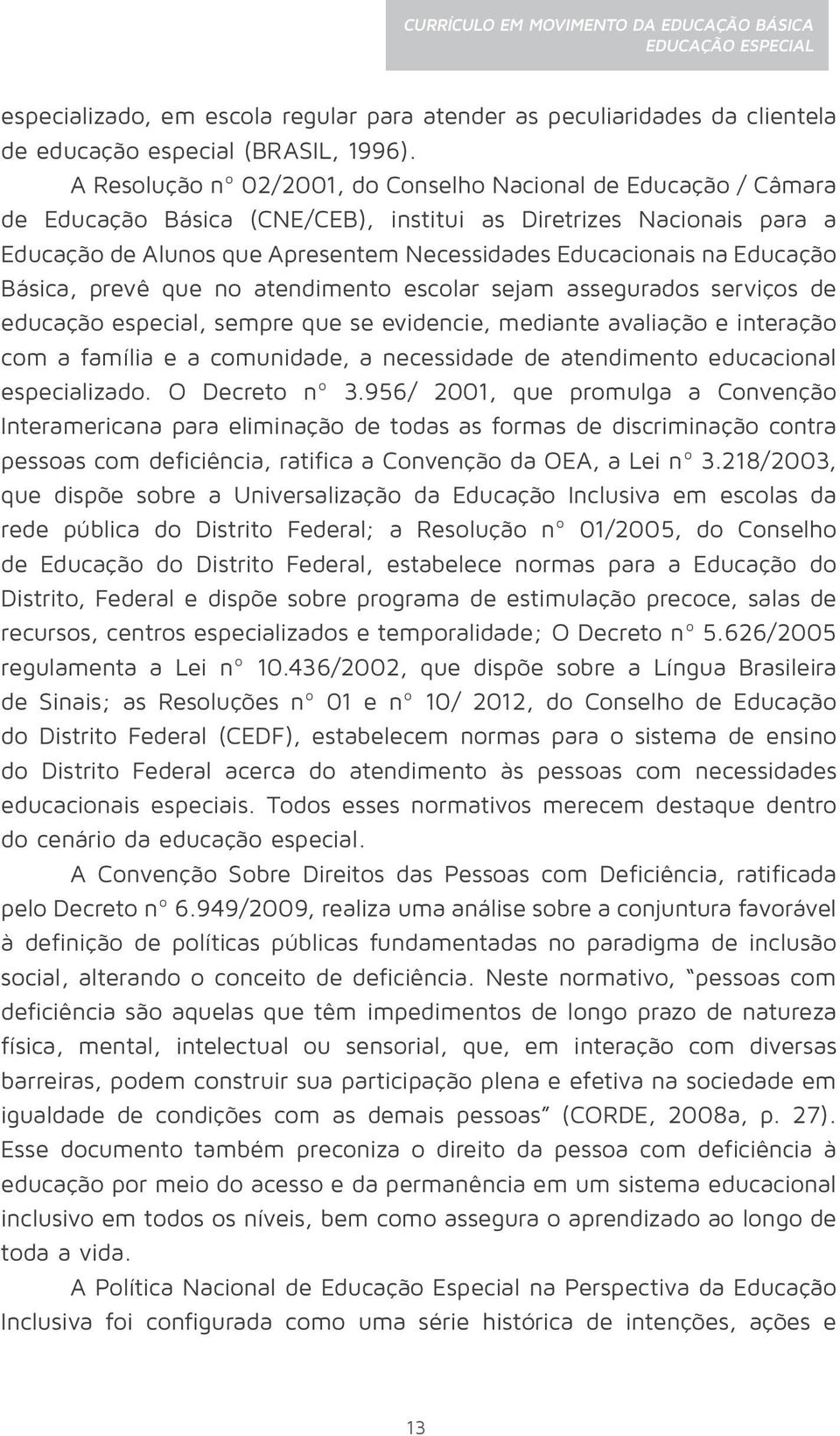 Educação Básica, prevê que no atendimento escolar sejam assegurados serviços de educação especial, sempre que se evidencie, mediante avaliação e interação com a família e a comunidade, a necessidade