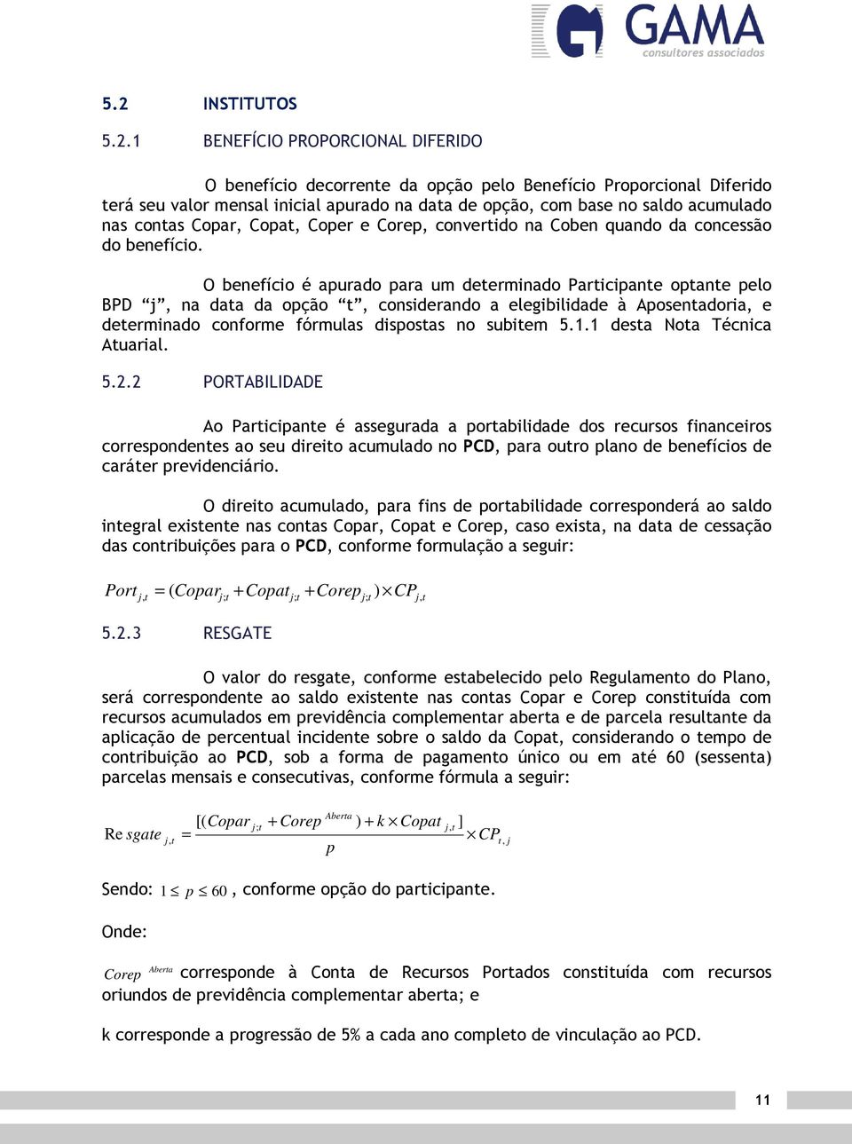 O benefício é apurado para um deerminado Paricipane opane pelo BPD j, na daa da opção, considerando a elegibilidade à Aposenadoria, e deerminado conforme fórmulas disposas no subiem 5.1.