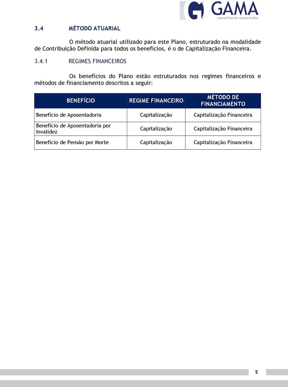 1 REGIMES FINANCEIROS Os benefícios do Plano esão esruurados nos regimes financeiros e méodos de financiameno descrios a seguir: BENEFÍCIO