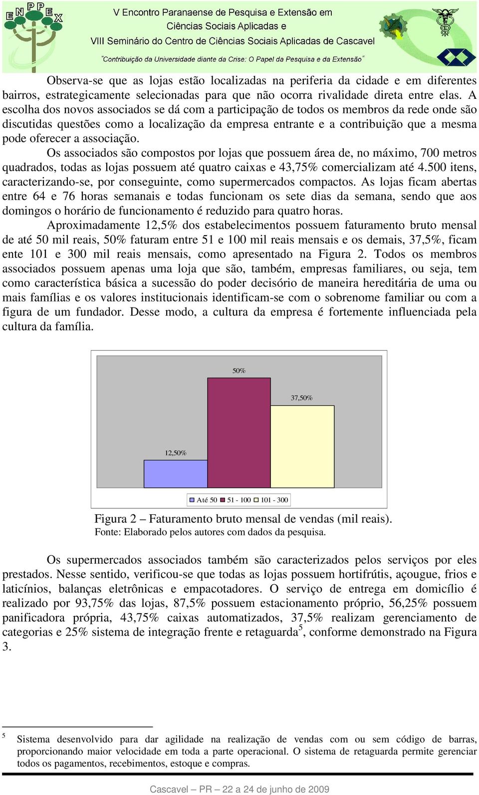 associação. Os associados são compostos por lojas que possuem área de, no máximo, 700 metros quadrados, todas as lojas possuem até quatro caixas e 43,75% comercializam até 4.
