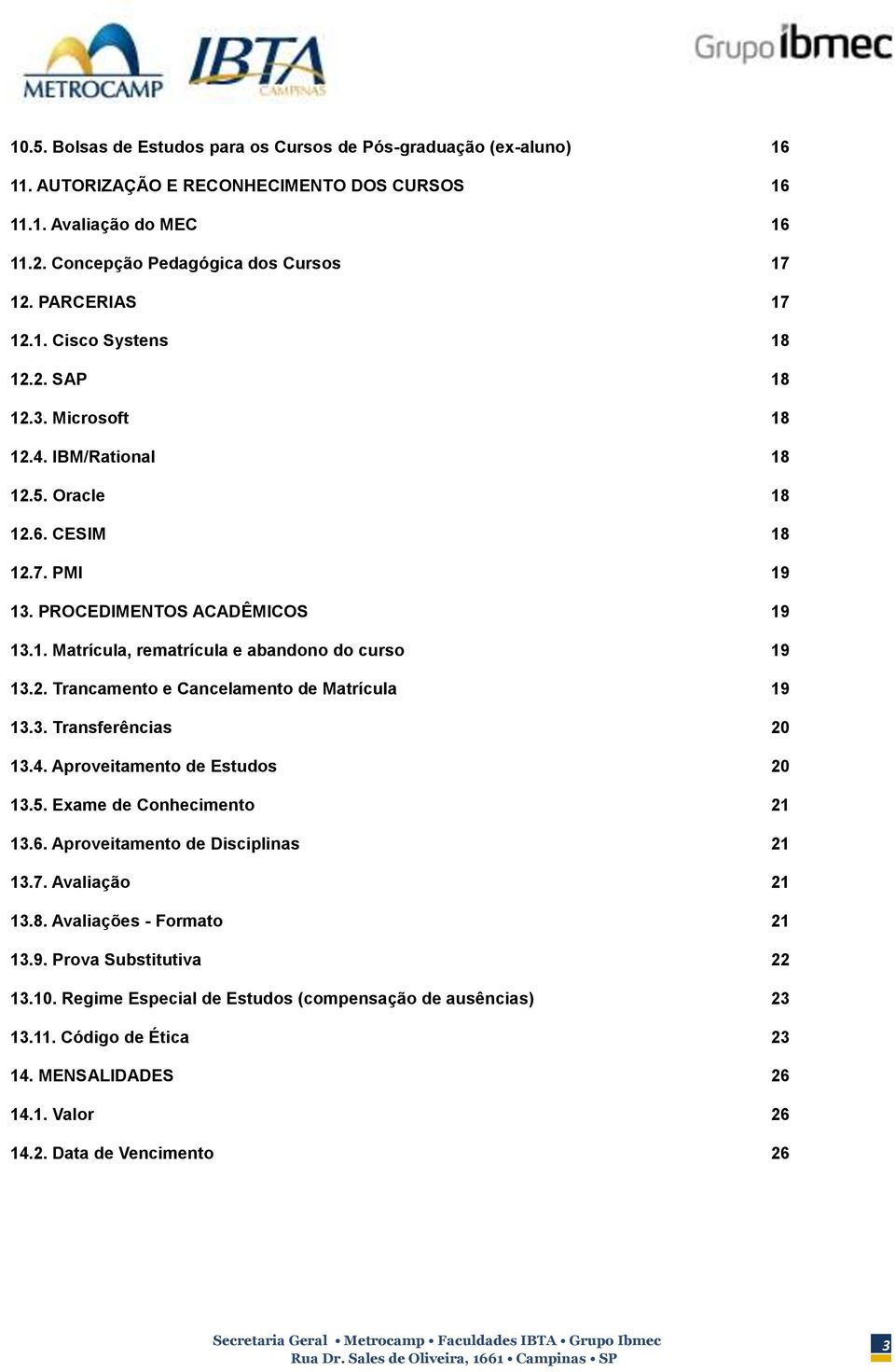 2. Trancamento e Cancelamento de Matrícula 19 13.3. Transferências 20 13.4. Aproveitamento de Estudos 20 13.5. Exame de Conhecimento 21 13.6. Aproveitamento de Disciplinas 21 13.7. Avaliação 21 13.8.