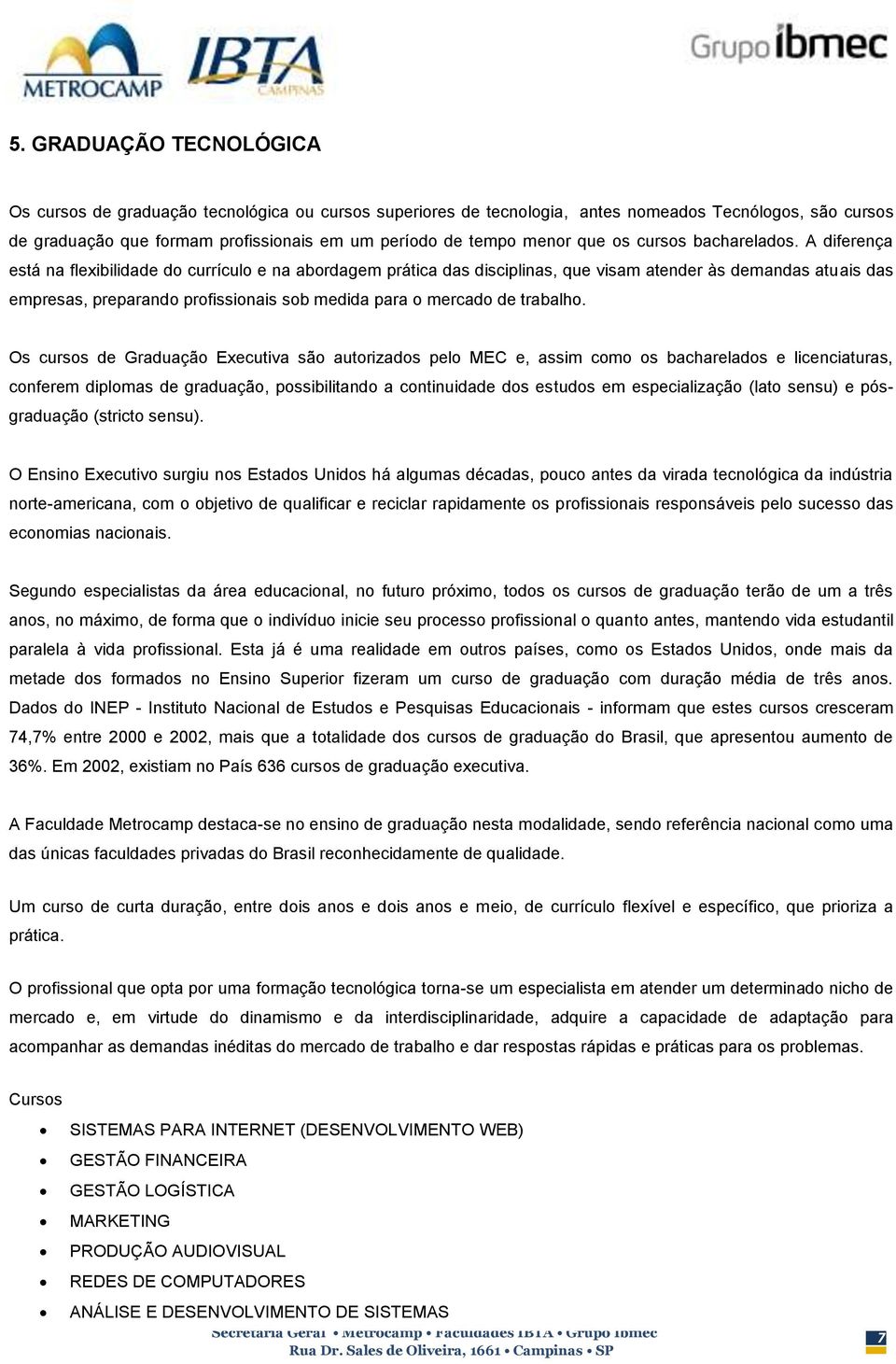 A diferença está na flexibilidade do currículo e na abordagem prática das disciplinas, que visam atender às demandas atuais das empresas, preparando profissionais sob medida para o mercado de