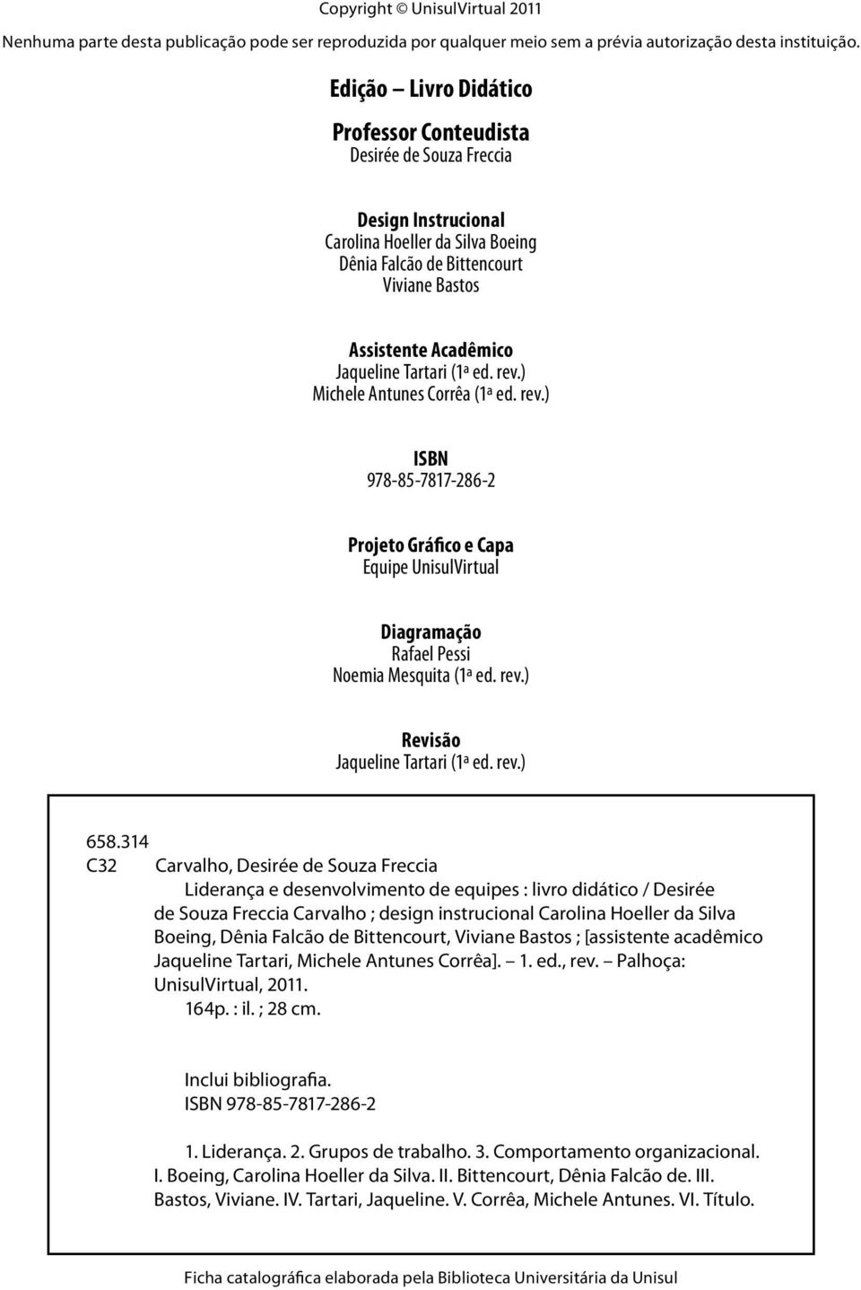 Tartari (1ª ed. rev.) Michele Antunes Corrêa (1ª ed. rev.) ISBN 978-85-7817-286-2 Projeto Gráfico e Capa Equipe UnisulVirtual Diagramação Rafael Pessi Noemia Mesquita (1ª ed. rev.) Revisão Jaqueline Tartari (1ª ed.