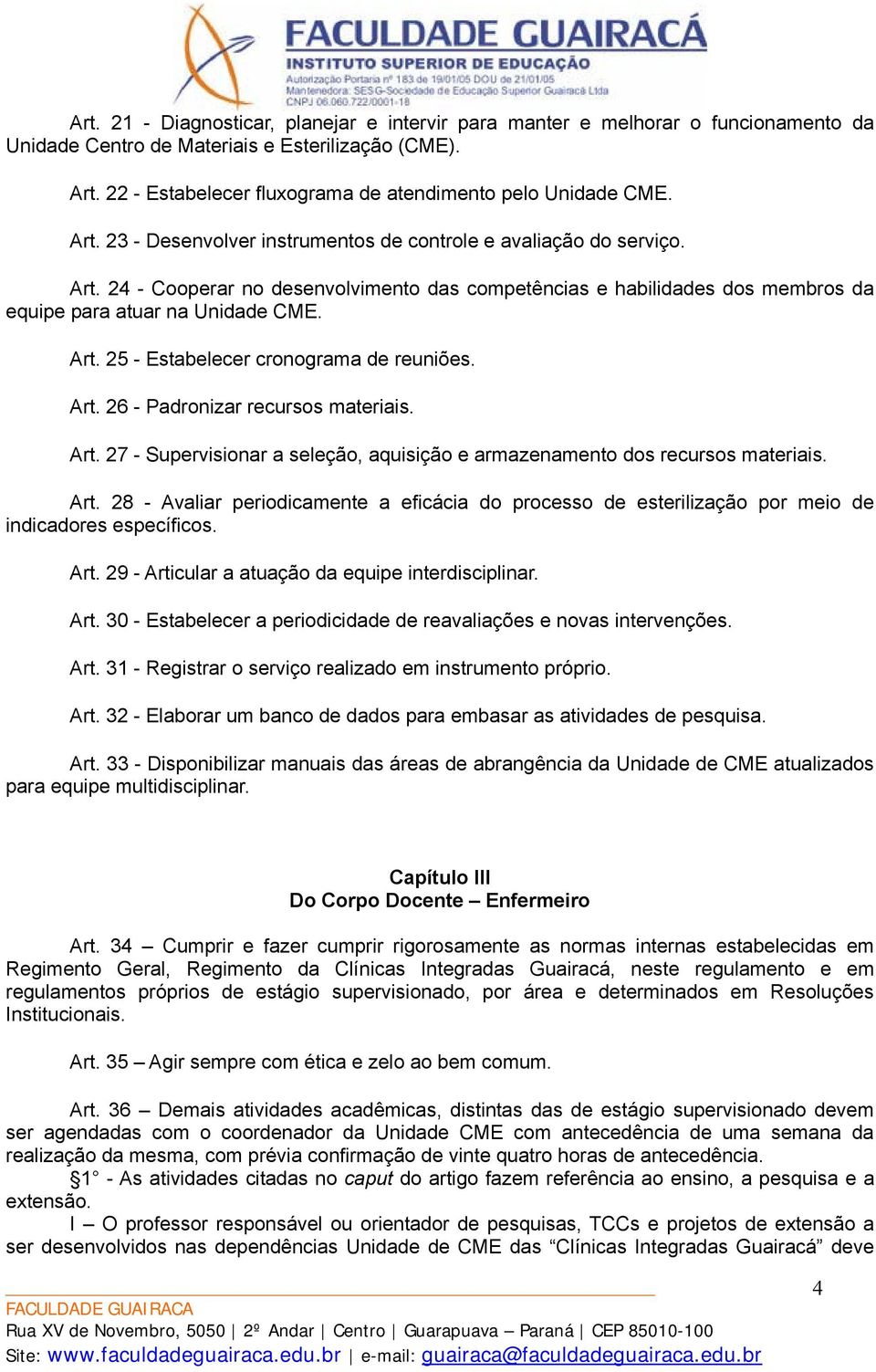 Art. 25 - Estabelecer cronograma de reuniões. Art. 26 - Padronizar recursos materiais. Art. 27 - Supervisionar a seleção, aquisição e armazenamento dos recursos materiais. Art. 28 - Avaliar periodicamente a eficácia do processo de esterilização por meio de indicadores específicos.