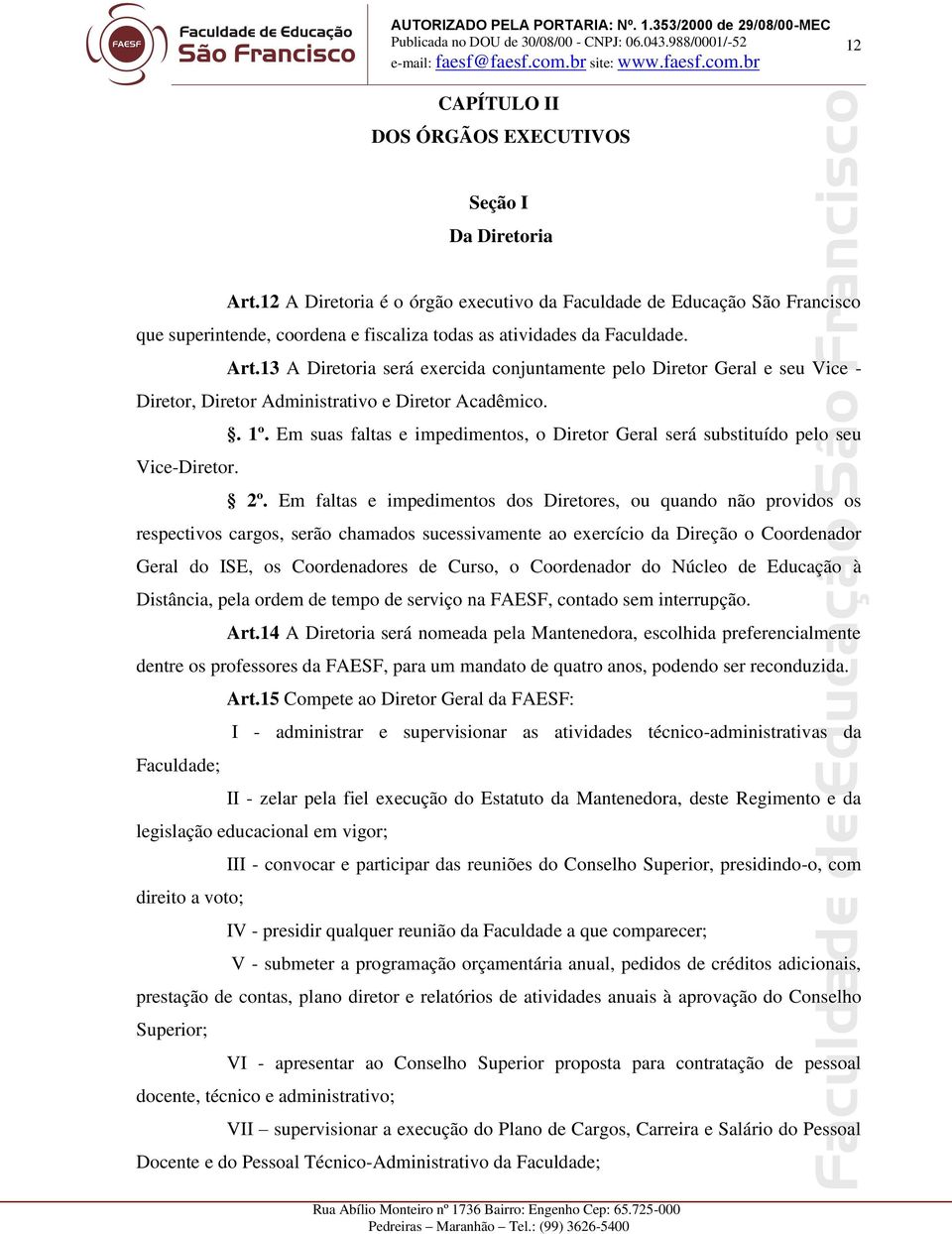 13 A Diretoria será exercida conjuntamente pelo Diretor Geral e seu Vice - Diretor, Diretor Administrativo e Diretor Acadêmico.. 1º.