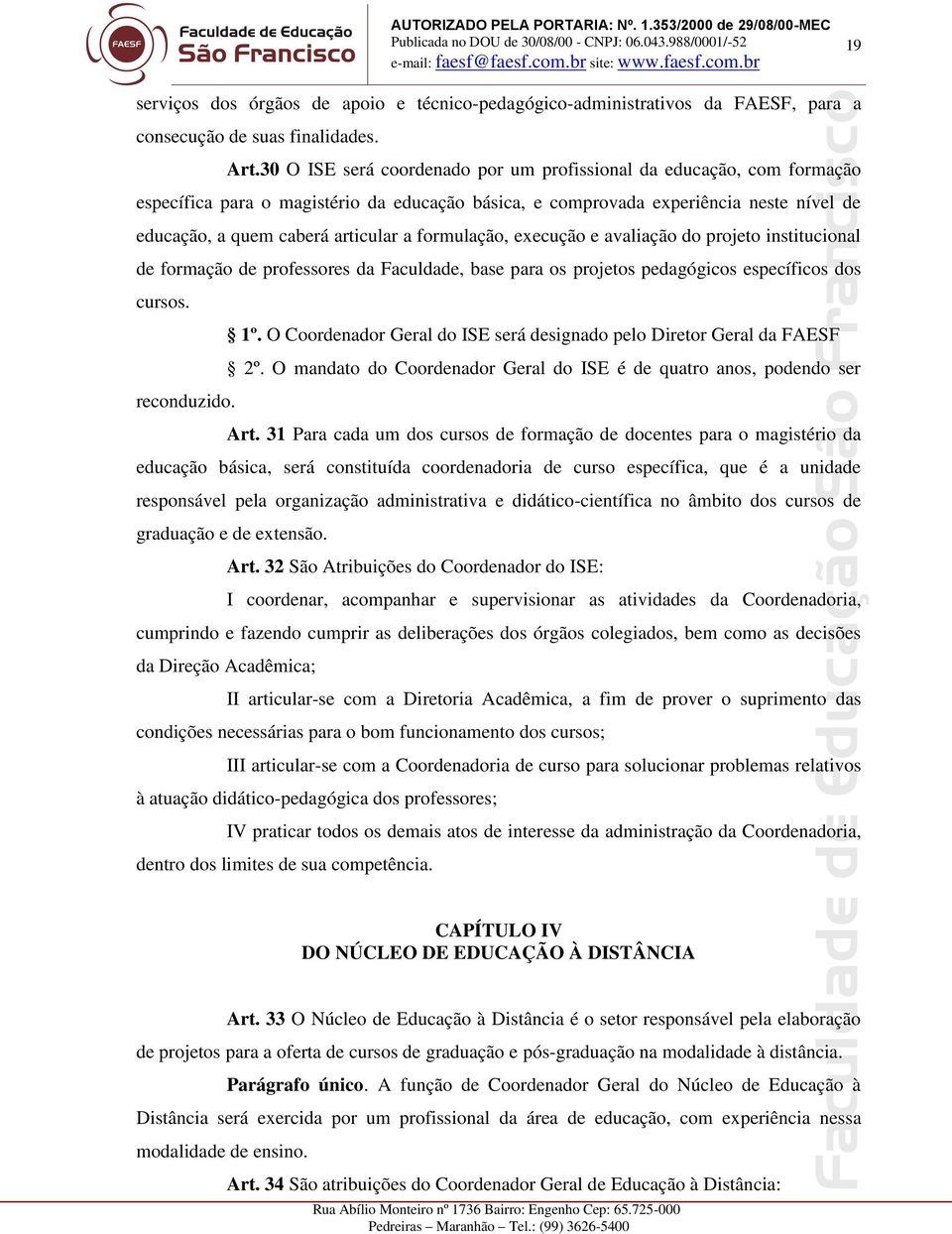 formulação, execução e avaliação do projeto institucional de formação de professores da Faculdade, base para os projetos pedagógicos específicos dos cursos. 1º.