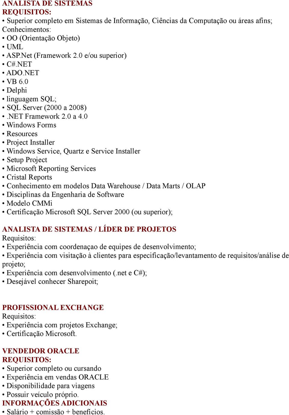 0 Windows Forms Resources Project Installer Windows Service, Quartz e Service Installer Setup Project Microsoft Reporting Services Cristal Reports Conhecimento em modelos Data Warehouse / Data Marts