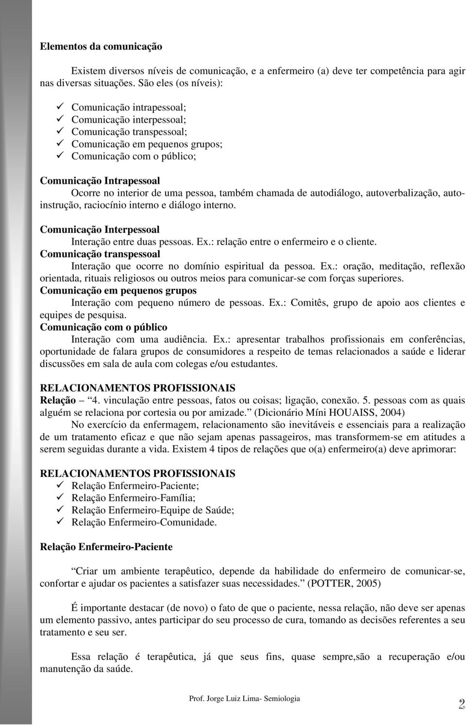 interior de uma pessoa, também chamada de autodiálogo, autoverbalização, autoinstrução, raciocínio interno e diálogo interno. Comunicação Interpessoal Interação entre duas pessoas. Ex.