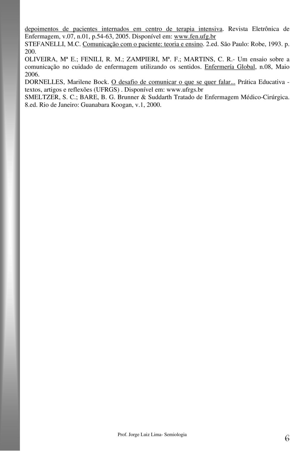 Enfermería Global, n.08, Maio 2006. DORNELLES, Marilene Bock. O desafio de comunicar o que se quer falar... Prática Educativa - textos, artigos e reflexões (UFRGS). Disponível em: www.