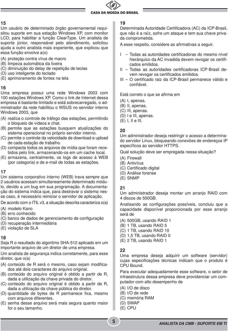 automática da lixeira (C) diminuição do delay de repetição de teclas (D) uso inteligente do teclado (E) aprimoramento de fontes na tela 16 Uma empresa possui uma rede Windows 2003 com 100 estações