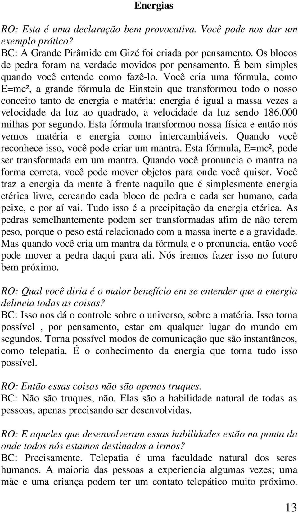 Você cria uma fórmula, como E=mc², a grande fórmula de Einstein que transformou todo o nosso conceito tanto de energia e matéria: energia é igual a massa vezes a velocidade da luz ao quadrado, a