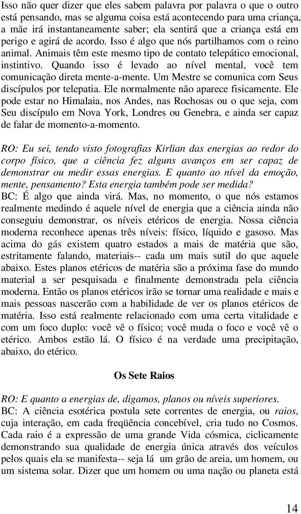 Quando isso é levado ao nível mental, você tem comunicação direta mente-a-mente. Um Mestre se comunica com Seus discípulos por telepatia. Ele normalmente não aparece fisicamente.