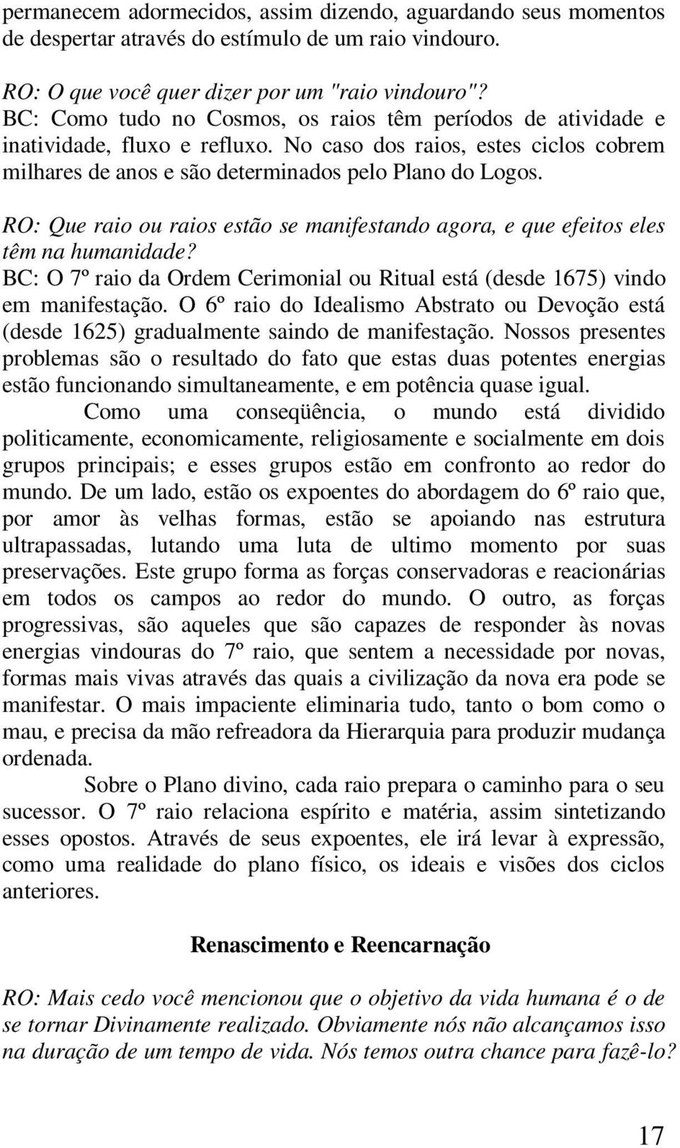 RO: Que raio ou raios estão se manifestando agora, e que efeitos eles têm na humanidade? BC: O 7º raio da Ordem Cerimonial ou Ritual está (desde 1675) vindo em manifestação.