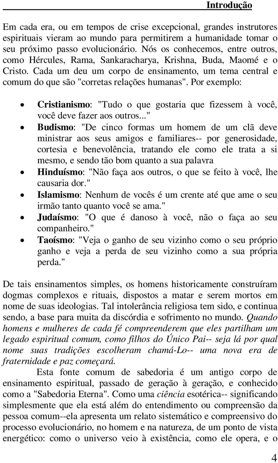 Cada um deu um corpo de ensinamento, um tema central e comum do que são "corretas relações humanas". Por exemplo: Cristianismo: "Tudo o que gostaria que fizessem à você, você deve fazer aos outros.