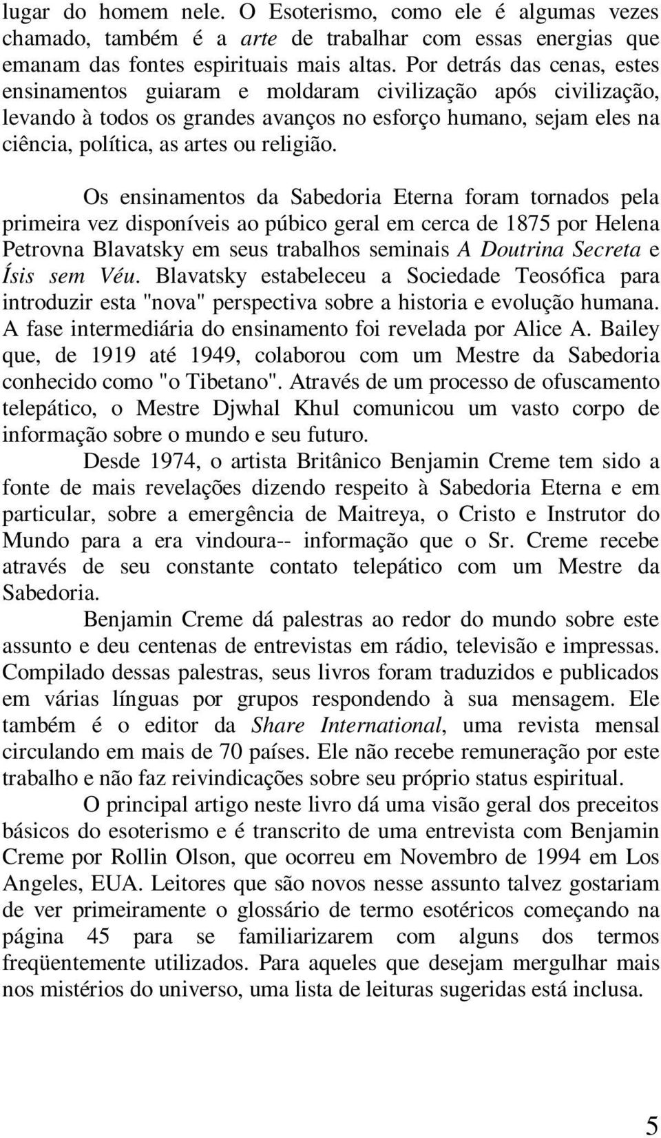 Os ensinamentos da Sabedoria Eterna foram tornados pela primeira vez disponíveis ao púbico geral em cerca de 1875 por Helena Petrovna Blavatsky em seus trabalhos seminais A Doutrina Secreta e Ísis