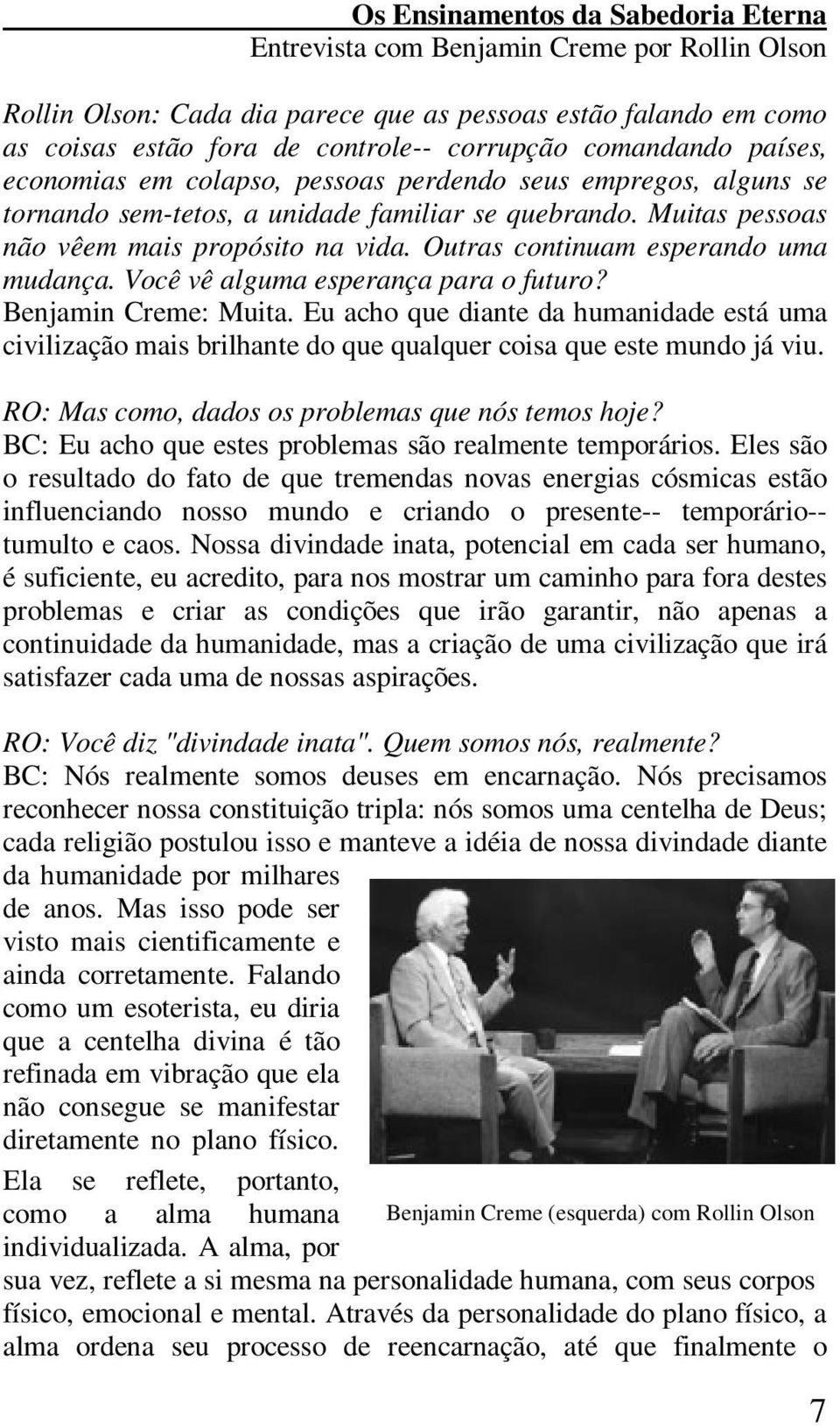 Outras continuam esperando uma mudança. Você vê alguma esperança para o futuro? Benjamin Creme: Muita.