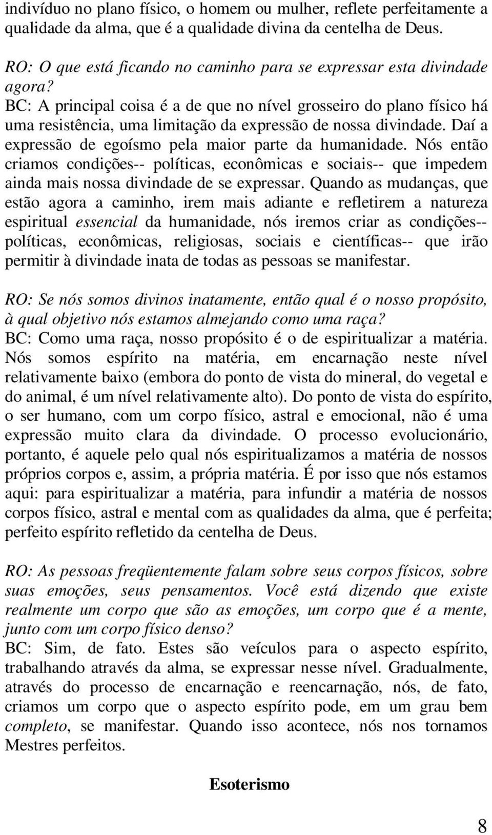 BC: A principal coisa é a de que no nível grosseiro do plano físico há uma resistência, uma limitação da expressão de nossa divindade. Daí a expressão de egoísmo pela maior parte da humanidade.