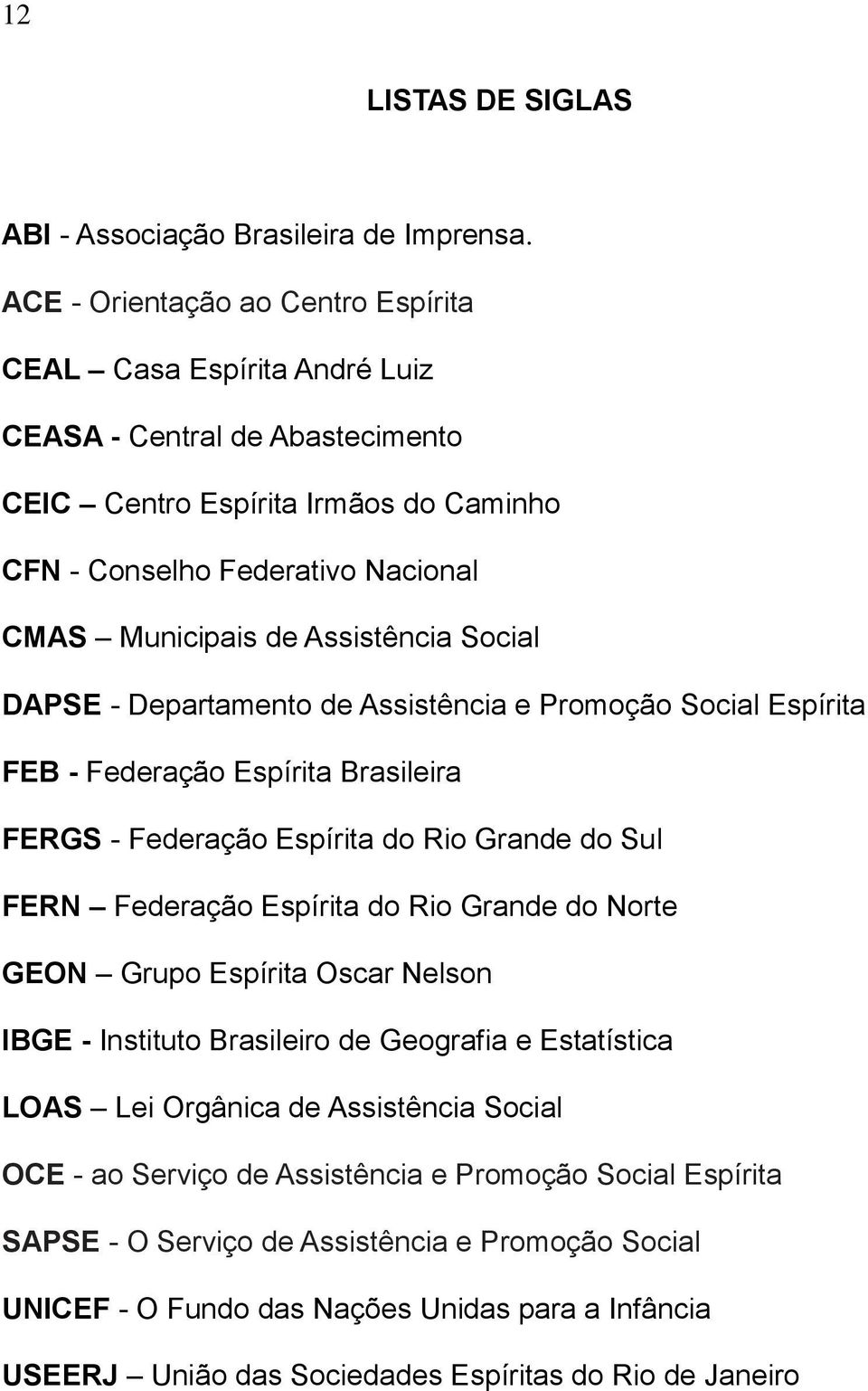 Assistência Social DAPSE - Departamento de Assistência e Promoção Social Espírita FEB - Federação Espírita Brasileira FERGS - Federação Espírita do Rio Grande do Sul FERN Federação Espírita do Rio