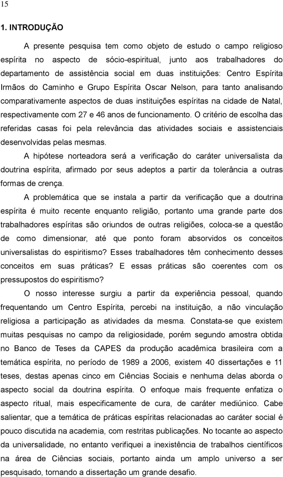 27 e 46 anos de funcionamento. O critério de escolha das referidas casas foi pela relevância das atividades sociais e assistenciais desenvolvidas pelas mesmas.