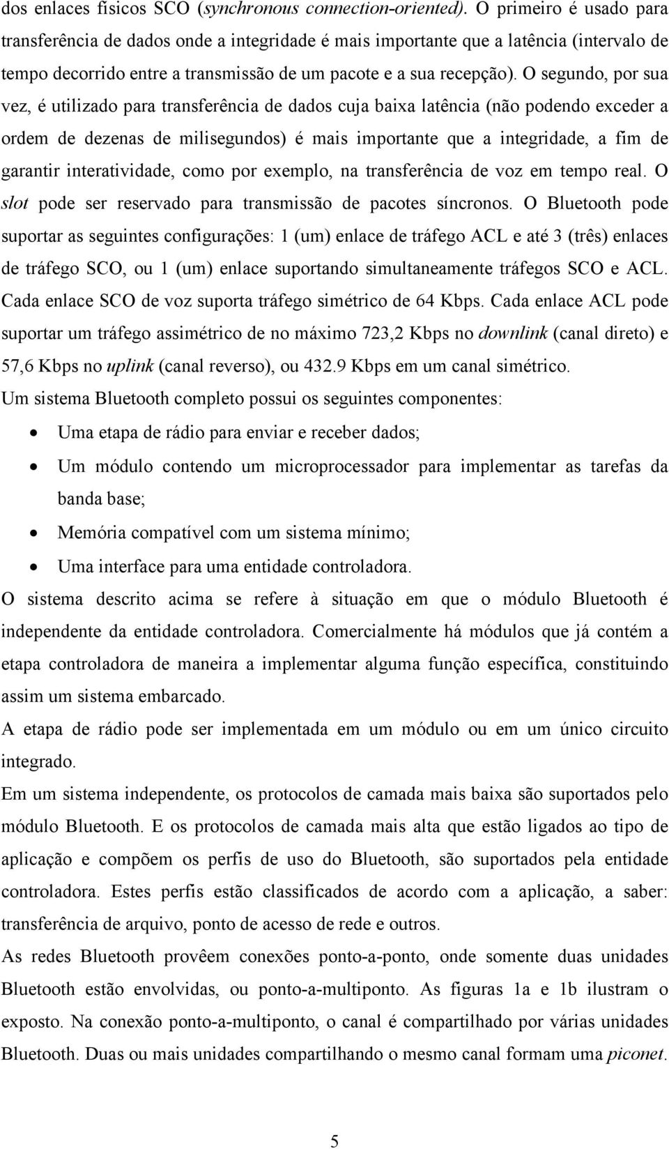 O segundo, por sua vez, é utilizado para transferência de dados cuja baixa latência (não podendo exceder a ordem de dezenas de milisegundos) é mais importante que a integridade, a fim de garantir