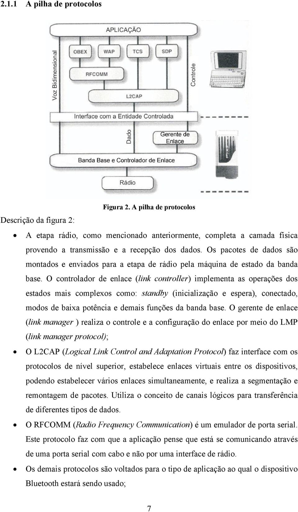 O controlador de enlace (link controller) implementa as operações dos estados mais complexos como: standby (inicialização e espera), conectado, modos de baixa potência e demais funções da banda base.