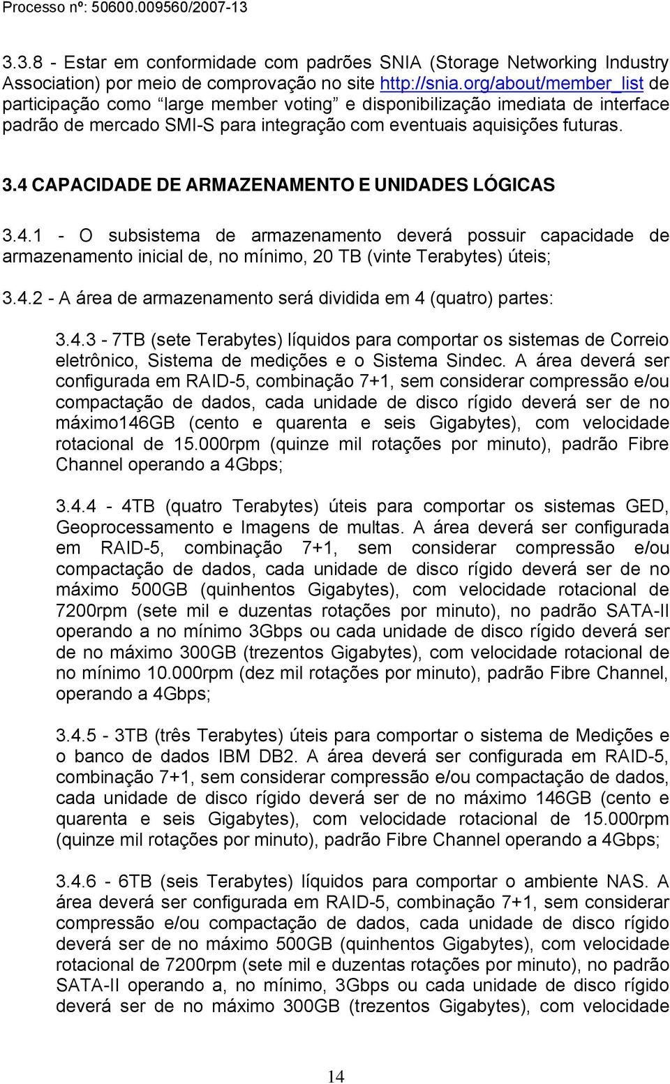 4 CAPACIDADE DE ARMAZENAMENTO E UNIDADES LÓGICAS 3.4.1 - O subsistema de armazenamento deverá possuir capacidade de armazenamento inicial de, no mínimo, 20 TB (vinte Terabytes) úteis; 3.4.2 - A área de armazenamento será dividida em 4 (quatro) partes: 3.