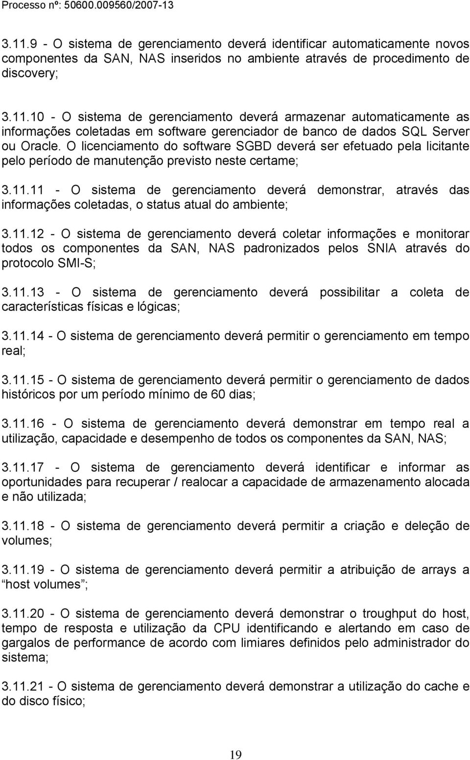 11 - O sistema de gerenciamento deverá demonstrar, através das informações coletadas, o status atual do ambiente; 3.11.12 - O sistema de gerenciamento deverá coletar informações e monitorar todos os componentes da SAN, NAS padronizados pelos SNIA através do protocolo SMI-S; 3.